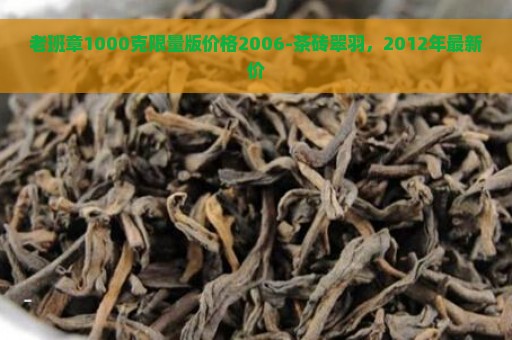 老班章1000克限量版价格2006-茶砖翠羽，2012年最新价