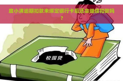 度小满逾期扣款未绑定银行卡后还会继续扣款吗？