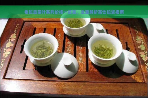 老班章茶叶系列价格一览表，全面解析茶饮投资指南