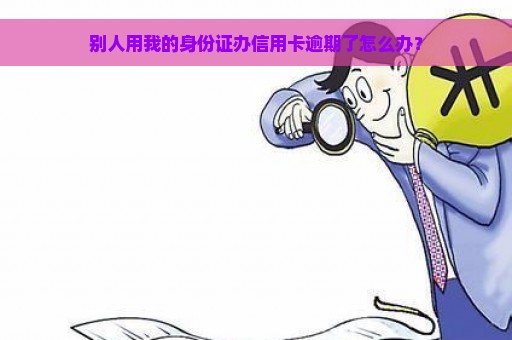 别人用我的身份证办信用卡逾期了怎么办？