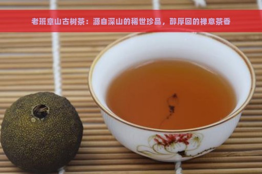 老班章山古树茶：源自深山的稀世珍品，醇厚回的禅意茶香