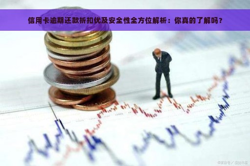 信用卡逾期还款折扣优及安全性全方位解析：你真的了解吗？