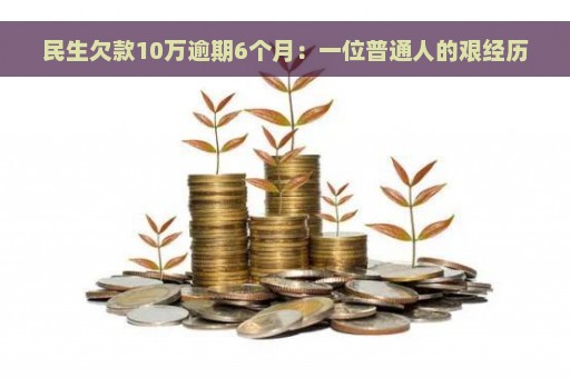 民生欠款10万逾期6个月：一位普通人的艰经历