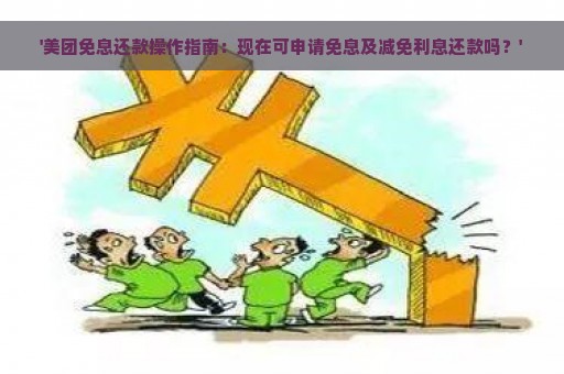 '美团免息还款操作指南：现在可申请免息及减免利息还款吗？'