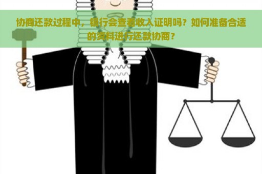 协商还款过程中，银行会查看收入证明吗？如何准备合适的资料进行还款协商？