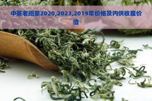 中茶老班章2020,2023,2019年价格及内供收藏价值