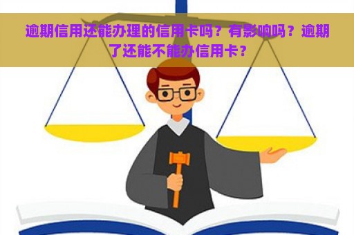 逾期信用还能办理的信用卡吗？有影响吗？逾期了还能不能办信用卡？