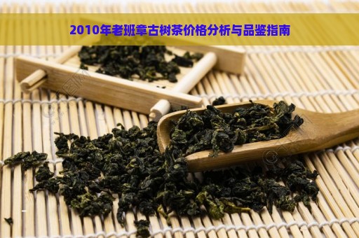 2010年老班章古树茶价格分析与品鉴指南