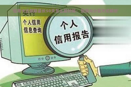 '信用卡还款期最长50天怎么算时间： 额度与计算方式解析'