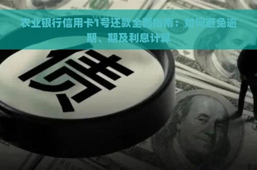 农业银行信用卡1号还款全面指南：如何避免逾期、期及利息计算