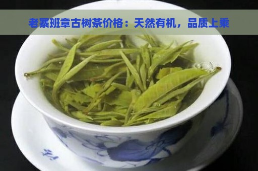 老寨班章古树茶价格：天然有机，品质上乘