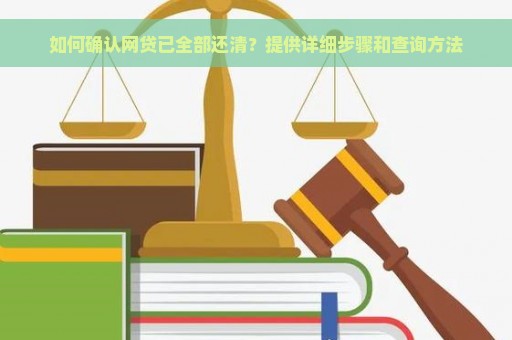 如何确认网贷已全部还清？提供详细步骤和查询方法