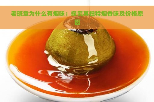 老班章为什么有烟味：探究其独特烟香味及价格原因