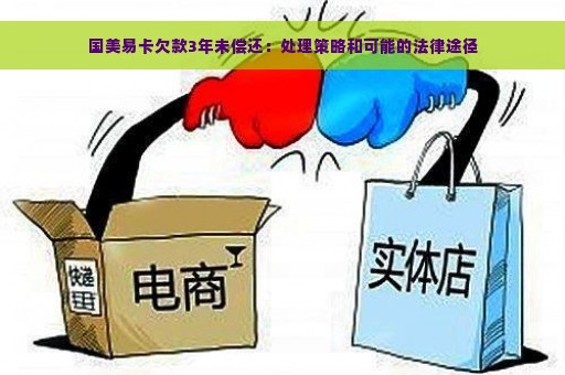 国美易卡欠款3年未偿还：处理策略和可能的法律途径