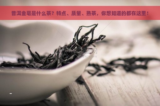 普洱金毫是什么茶？特点、质量、熟茶，你想知道的都在这里！