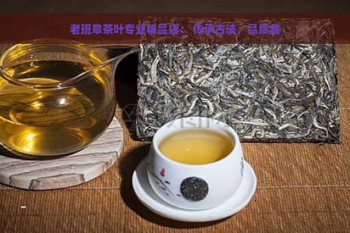 老班章茶叶专业精品店： 传承古法，品质越