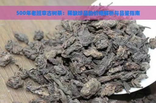 500年老班章古树茶：稀缺珍品的价格解析与品鉴指南