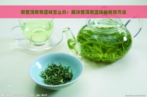 新普洱有青涩味怎么办：解决普洱茶涩味的有效方法