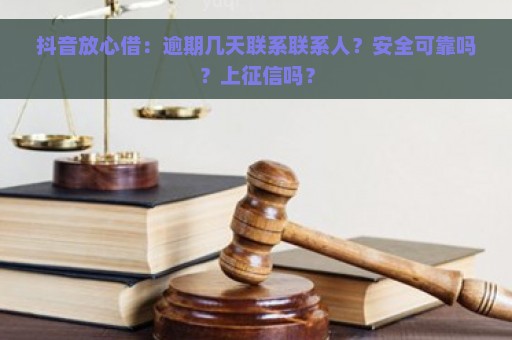 抖音放心借：逾期几天联系联系人？安全可靠吗？上征信吗？