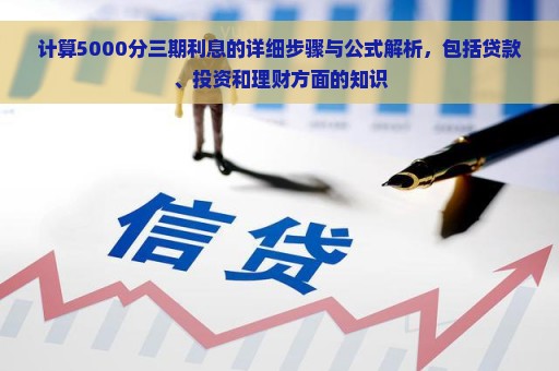 计算5000分三期利息的详细步骤与公式解析，包括贷款、投资和理财方面的知识