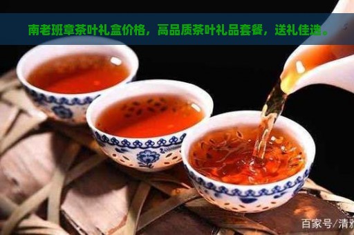 南老班章茶叶礼盒价格，高品质茶叶礼品套餐，送礼佳选。