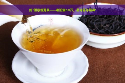 新 '班章普洱茶——老班章68万，品味百年经典'