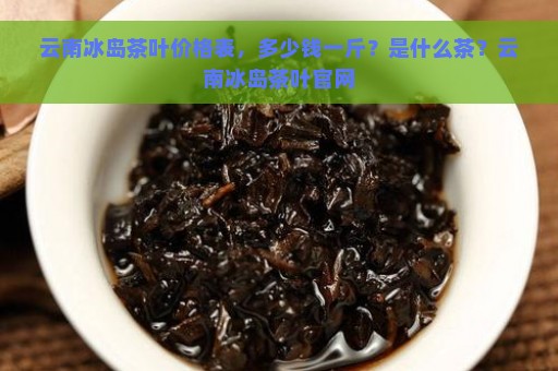 云南冰岛茶叶价格表，多少钱一斤？是什么茶？云南冰岛茶叶官网