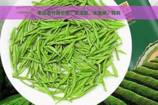 老班章竹筒价格：普洱茶，木盒装，纯料