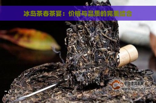 冰岛茶春茶宴：价格与品质的完美结合