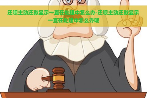 还呗主动还款显示一直在处理中怎么办-还呗主动还款显示一直在处理中怎么办呢