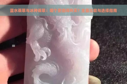 蓝水翡翠与冰种翡翠：哪个更值得购买？全面比较与选择指南