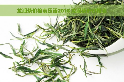 龙润茶价格表乐活2018 龙润茶叶价格表