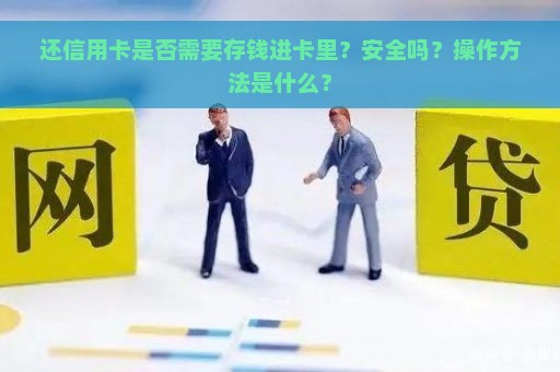 还信用卡是否需要存钱进卡里？安全吗？操作方法是什么？