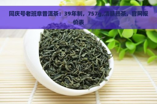 同庆号老班章普洱茶：39年制，757g,清朝熟茶，官网报价表