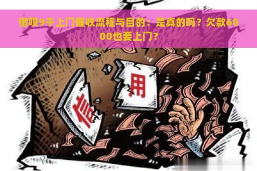 借呗9千上门催收流程与目的：是真的吗？欠款6000也要上门？