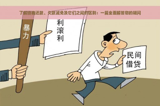 了解协商还款、欠款减免及它们之间的区别：一篇全面解答您的疑问