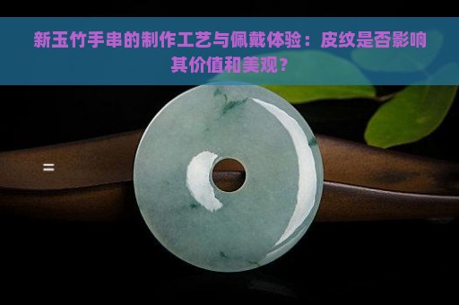 新玉竹手串的制作工艺与佩戴体验：皮纹是否影响其价值和美观？