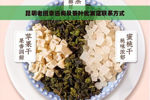 昆明老班章咨询及茶叶批发店联系方式