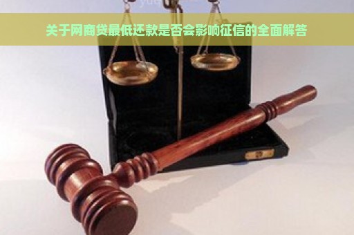 关于网商贷最低还款是否会影响征信的全面解答