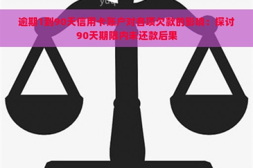 逾期1到90天信用卡账户对各项欠款的影响：探讨90天期限内未还款后果