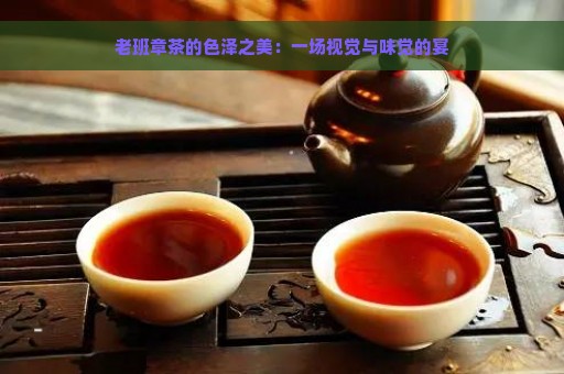 老班章茶的色泽之美：一场视觉与味觉的宴