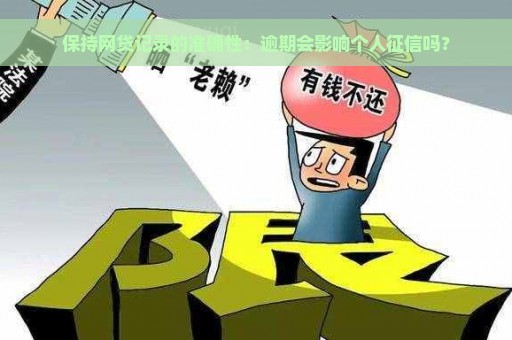 保持网贷记录的准确性：逾期会影响个人征信吗？