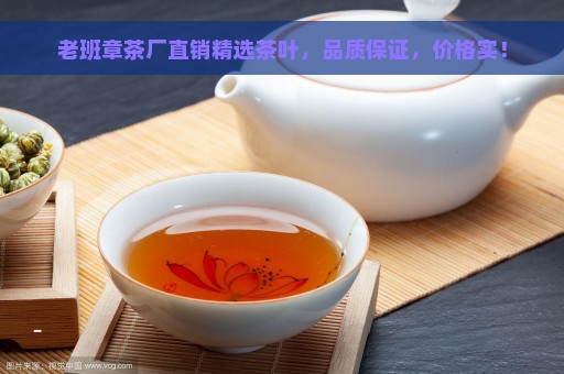 老班章茶厂直销精选茶叶，品质保证，价格实！