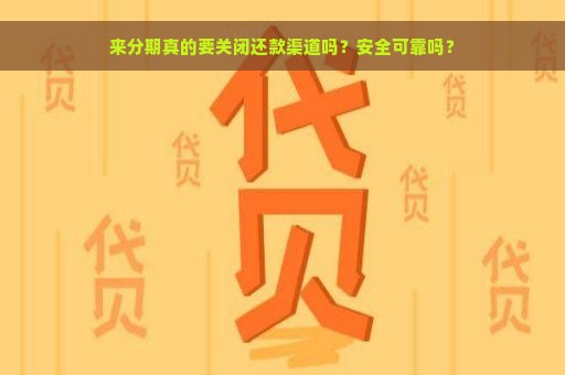 来分期真的要关闭还款渠道吗？安全可靠吗？