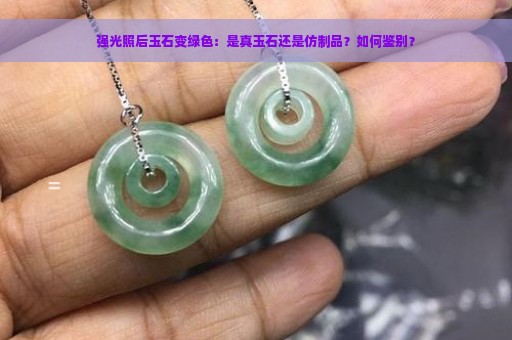 强光照后玉石变绿色：是真玉石还是仿制品？如何鉴别？