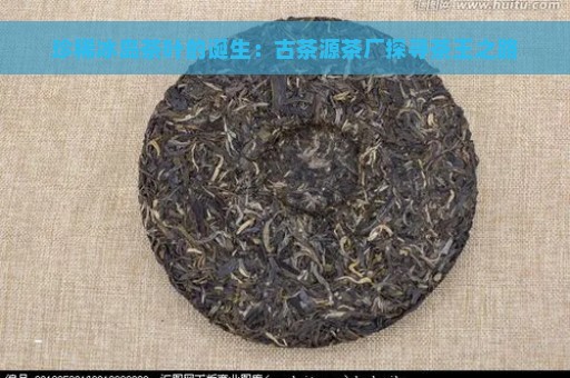 珍稀冰岛茶叶的诞生：古茶源茶厂探寻茶王之路