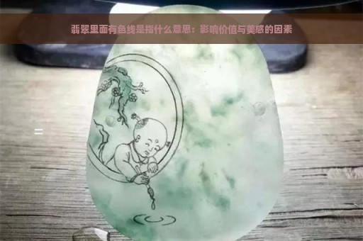 翡翠里面有色线是指什么意思：影响价值与美感的因素