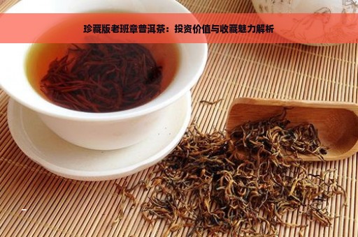 珍藏版老班章普洱茶：投资价值与收藏魅力解析