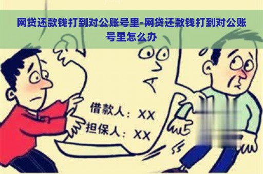 网贷还款钱打到对公账号里-网贷还款钱打到对公账号里怎么办