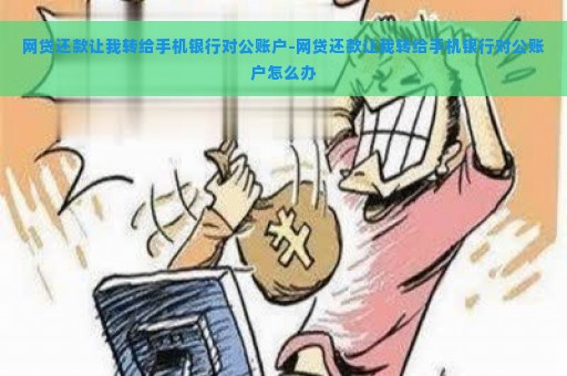 网贷还款让我转给手机银行对公账户-网贷还款让我转给手机银行对公账户怎么办